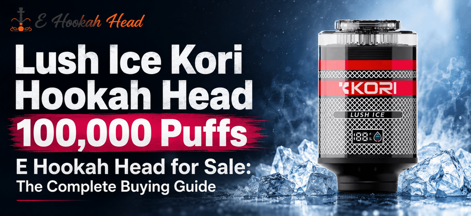 Lush Ice Kori Hookah Head 100,000 Puffs – E Hookah Head for Sale